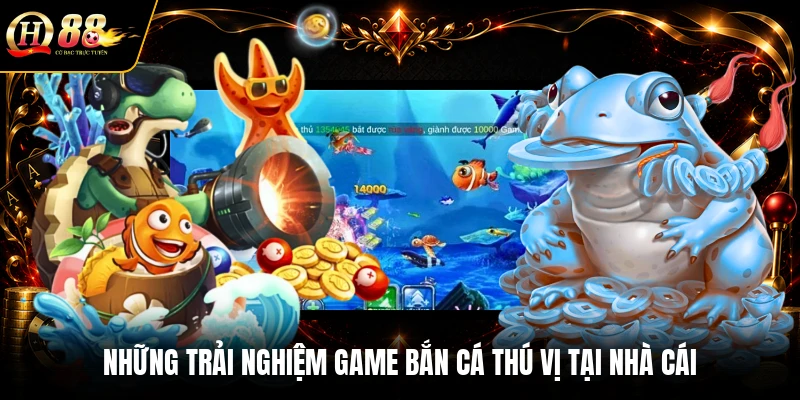 Những trải nghiệm game bắn cá thú vị tại nhà cái